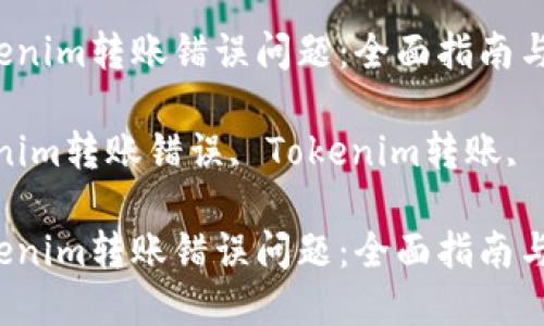 如何解决Tokenim转账错误问题：全面指南与解决方案

关键词：Tokenim转账错误, Tokenim转账, 转账问题解决

如何解决Tokenim转账错误问题：全面指南与解决方案