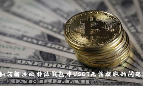如何解决比特派钱包中USDT无法提取的问题？