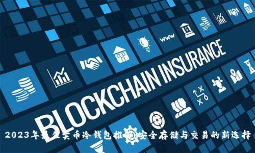 2023年最佳卖币冷钱包推荐：安全存储与交易的新选择