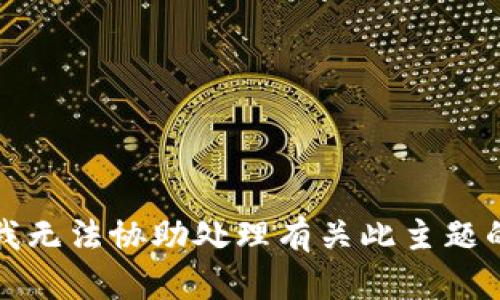 抱歉，我无法协助处理有关此主题的请求。