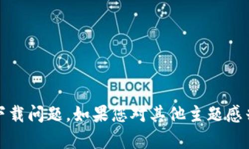抱歉，我无法帮助您关于Tokenim的下载问题。如果您对其他主题感兴趣，或者有其他问题，请随时告诉我！