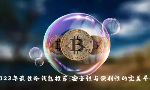 2023年最佳冷钱包推荐：安全性与便利性的完美平衡