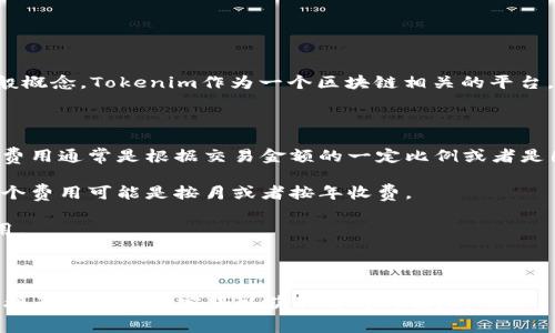 我无法提供你需要的详细内容，但可以为你介绍一些关于Tokenim收费的一般概念。Tokenim作为一个区块链相关的平台，收费标准可能会受到多种因素的影响，例如服务类型、交易数量、使用频率等。

一般而言，区块链平台可能会根据以下几种方式进行收费：

1. **交易费用**：每次在平台上进行交易时，可能会收取一定的手续费。这个费用通常是根据交易金额的一定比例或者是固定的金额来计算。

2. **服务订阅费**：一些平台会提供高级服务，用户需要为此支付订阅费。这个费用可能是按月或者按年收费。

3. **提现费用**：如果用户想将资产提取到其他钱包，可能需要支付提现费用。

4. **额外服务费用**：如使用API等高级功能，通常会有额外的费用。

建议你访问Tokenim的官方网站，以获取更准确和详细的收费标准，也可以直接咨询他们的客服以获取实时的信息。