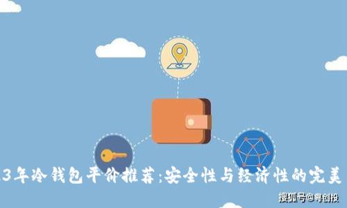 2023年冷钱包平价推荐：安全性与经济性的完美结合