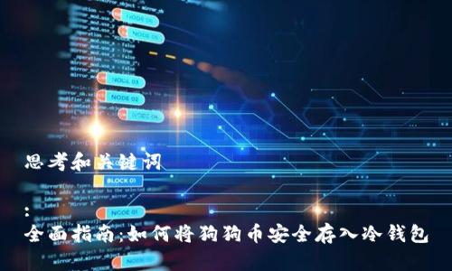 思考和关键词

:
全面指南：如何将狗狗币安全存入冷钱包