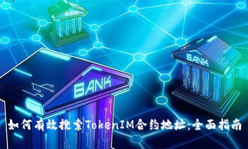 如何有效搜索TokenIM合约地址：全面指南