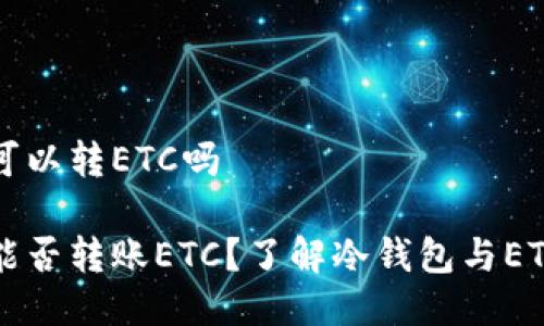 冷钱包可以转ETC吗

冷钱包能否转账ETC？了解冷钱包与ETC的关系
