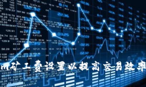 如何Tokenim矿工费设置以提高交易效率与成本效益