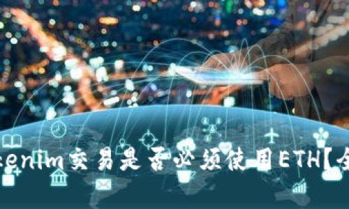 使用Tokenim交易是否必须使用ETH？全面解析