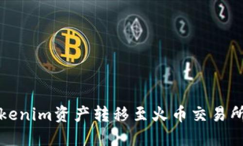 如何将Tokenim资产转移至火币交易所步骤详解