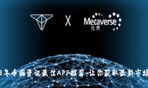 2023年币圈资讯最佳APP推荐：让你获取最新市场动态