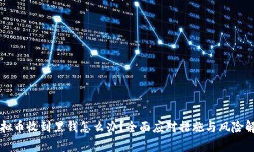虚拟币收到黑钱怎么办？全面应对措施与风险解析