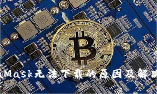 MetaMask无法下载的原因及解决方案
