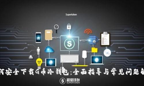 如何安全下载G币冷钱包：全面指导与常见问题解答