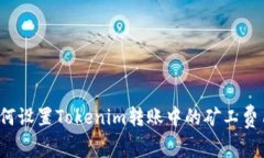 如何设置Tokenim转账中的矿工费用?