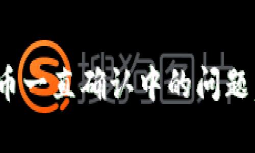 解决Tokenim钱包提币一直确认中的问题，快速提升交易成功率