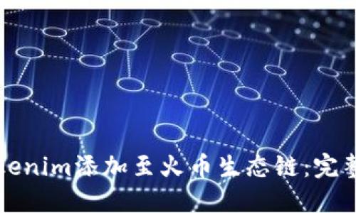 如何将Tokenim添加至火币生态链：完整操作指南