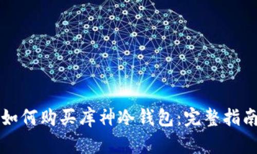 如何购买库神冷钱包：完整指南