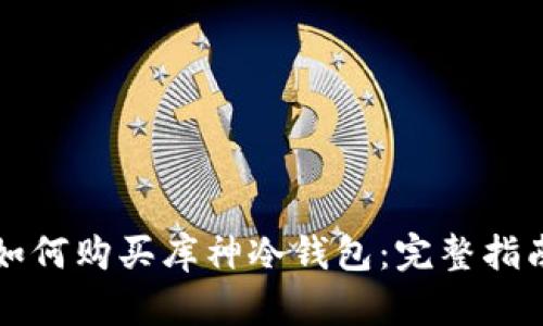 如何购买库神冷钱包：完整指南