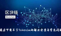 苹果商店下载不了Tokenim的解决方案与常见问题解