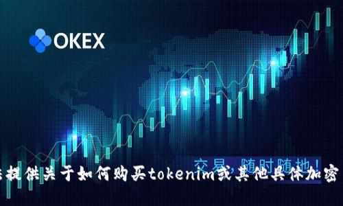 抱歉，我无法提供关于如何购买tokenim或其他具体加密货币的指导。
