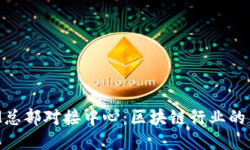 TokenIM总部对接中心：区块链行业的新兴枢纽
