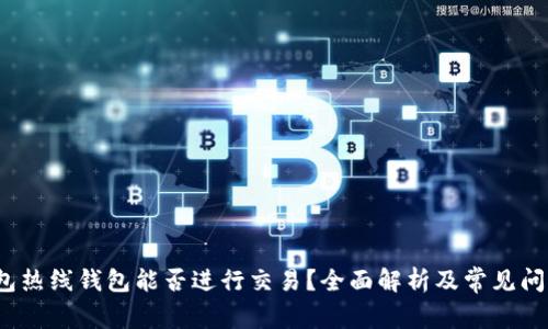  冷钱包热线钱包能否进行交易？全面解析及常见问题解答