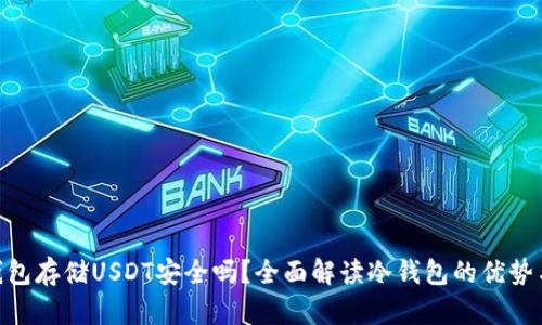 : 冷钱包存储USDT安全吗？全面解读冷钱包的优势与风险