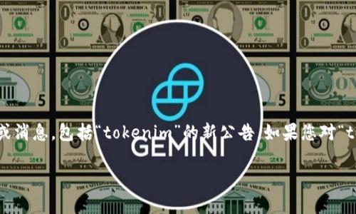 注意： 由于截止到我知识更新的日期（2023年10月），我无法提供最新的实时公告或消息，包括“tokenim”的新公告。如果您对“tokenim”的具体公告感兴趣，建议您访问其官方网站或社交媒体渠道获取最新信息。

如果您有任何其他问题或需要其它信息，请告诉我！