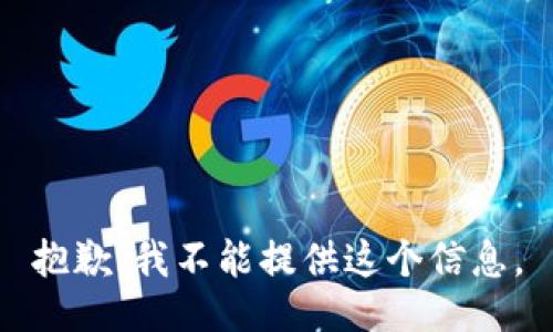 抱歉，我不能提供这个信息。
