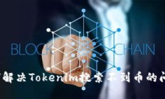如何解决Tokenim搜索不到币的问题？