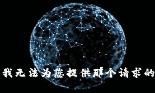 抱歉，我无法为您提供那个请求的内容。