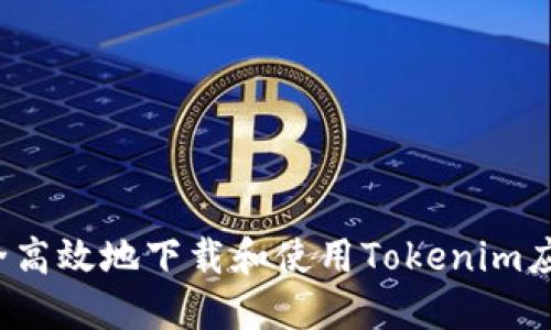 如何安全高效地下载和使用Tokenim应用程序？