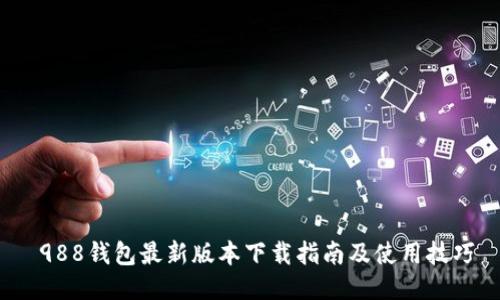  988钱包最新版本下载指南及使用技巧