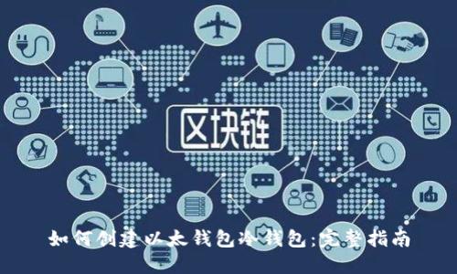 如何创建以太钱包冷钱包：完整指南