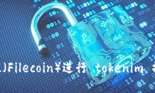 如何使用 FIL（Filecoin）进行 tokenim 操作：完整指南