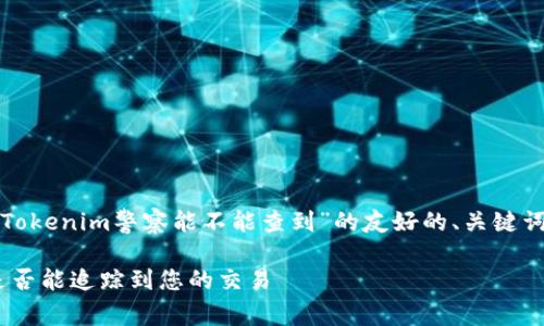 在这里，我将为您提供一个关于“Tokenim警察能不能查到”的友好的、关键词，并展开详细的内容与相关问题。

Tokenim平台的隐私保护：警察是否能追踪到您的交易