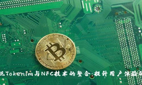 轻松实现Tokenim与NFC技术的整合：提升用户体验的新方式