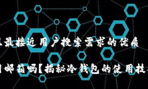 思考一个并且最接近用户搜索需求的优质

冷钱包存币用邮箱吗？揭秘冷钱包的使用技巧和注意事项