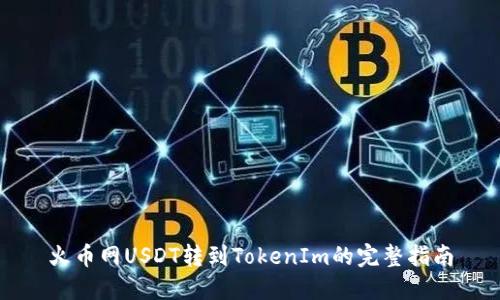 火币网USDT转到TokenIm的完整指南