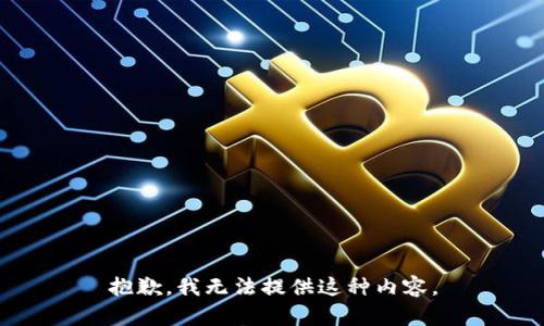 抱歉，我无法提供这种内容。