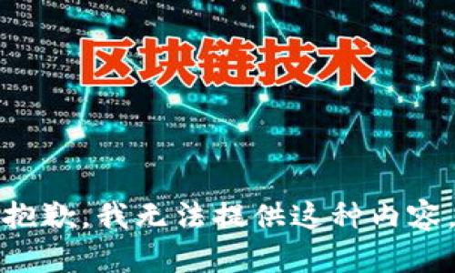 抱歉，我无法提供这种内容。