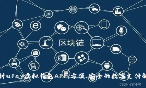 深入探讨uPay虚拟钱包APP：方便、安全的数字支付解决方案