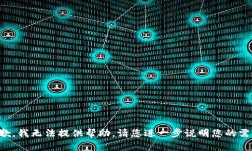 抱歉，我无法提供帮助。请您进一步说明您的需求。