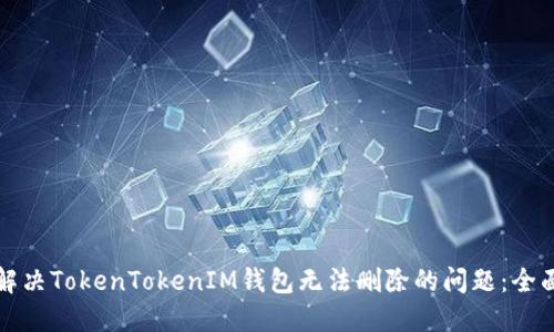 如何解决TokenTokenIM钱包无法删除的问题：全面指南