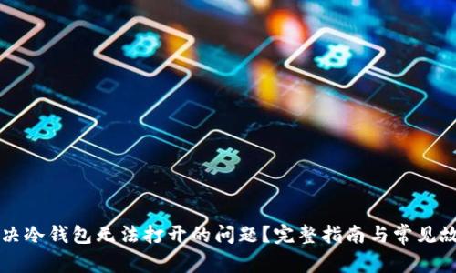 如何解决冷钱包无法打开的问题？完整指南与常见故障排查