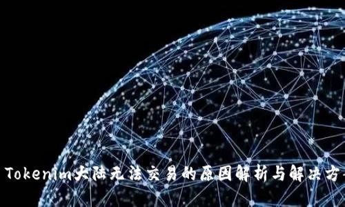 : Tokenim大陆无法交易的原因解析与解决方案