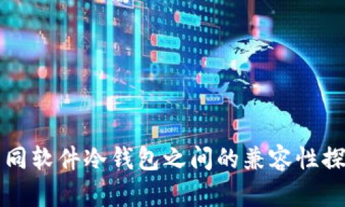 不同软件冷钱包之间的兼容性探讨