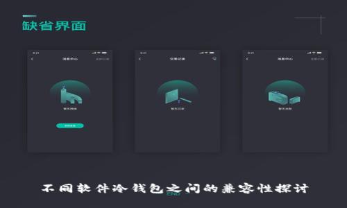 不同软件冷钱包之间的兼容性探讨
