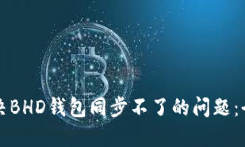 如何解决BHD钱包同步不了的问题：全面指南